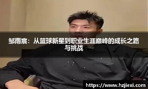 邹雨宸:从篮球新星到职业生涯巅峰的成长之路与挑战