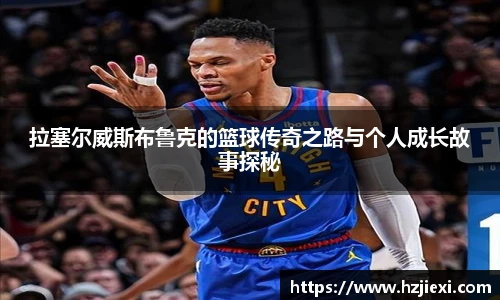 拉塞尔威斯布鲁克的篮球传奇之路与个人成长故事探秘